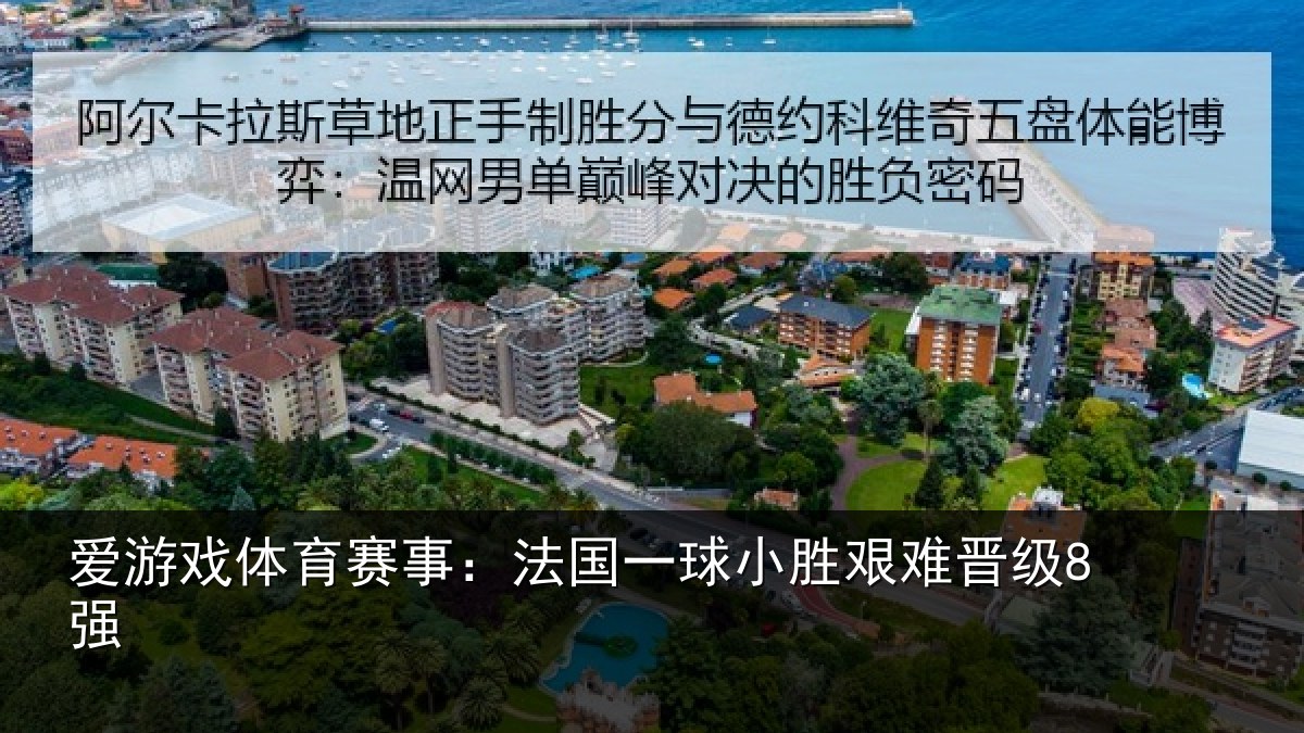 爱游戏体育赛事：法国一球小胜艰难晋级8强