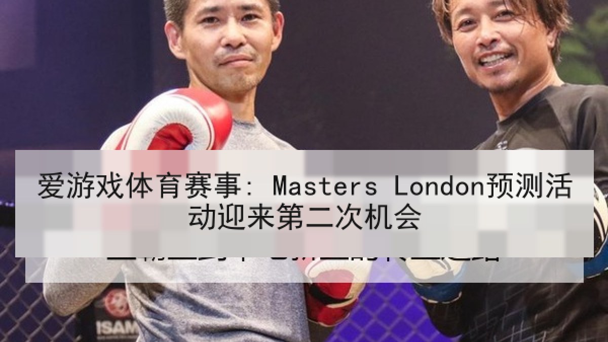 爱游戏体育赛事: Masters London预测活动迎来第二次机会