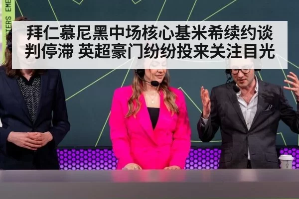 拜仁慕尼黑中场核心基米希续约谈判停滞 英超豪门纷纷投来关注目光