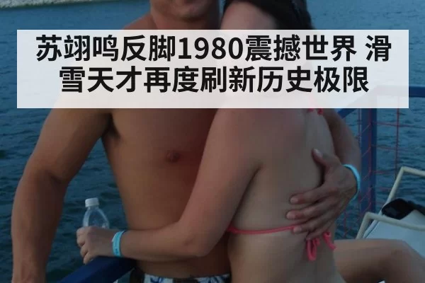 苏翊鸣反脚1980震撼世界 滑雪天才再度刷新历史极限