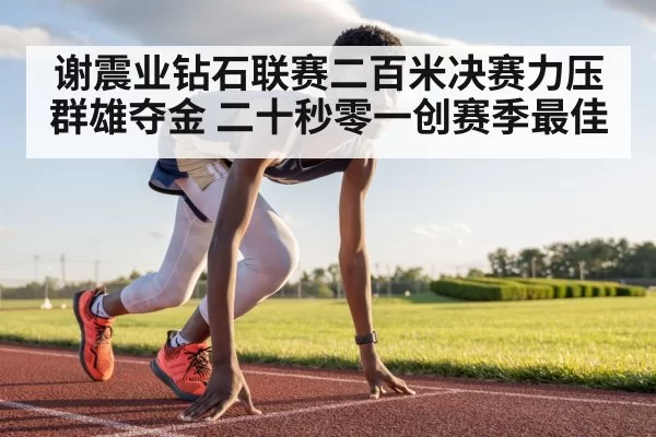 谢震业钻石联赛二百米决赛力压群雄夺金 二十秒零一创赛季最佳