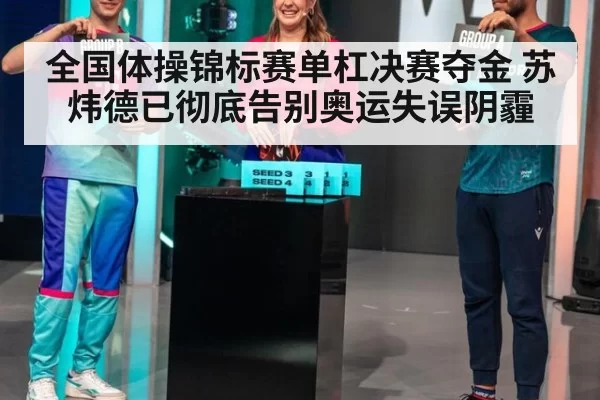 全国体操锦标赛单杠决赛夺金 苏炜德已彻底告别奥运失误阴霾