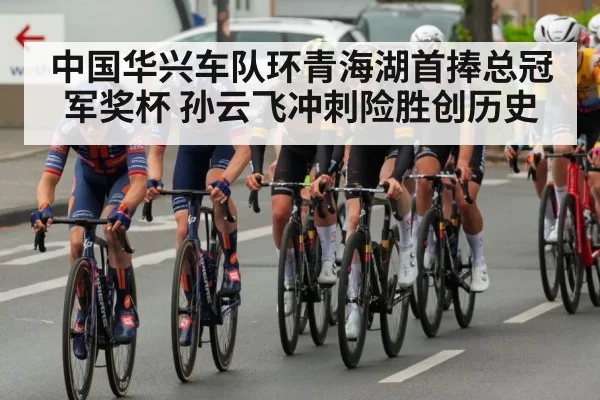 中国华兴车队环青海湖首捧总冠军奖杯 孙云飞冲刺险胜创历史