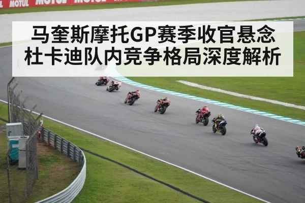 马奎斯摩托GP赛季收官悬念 杜卡迪队内竞争格局深度解析